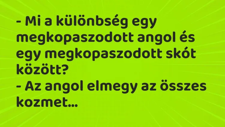 Vicc: – Mi a különbség egy megkopaszodott angol és egy megkopaszodott skót… Vicc: – Mi a különbség egy megkopaszodott angol és egy megkopaszodott skót…