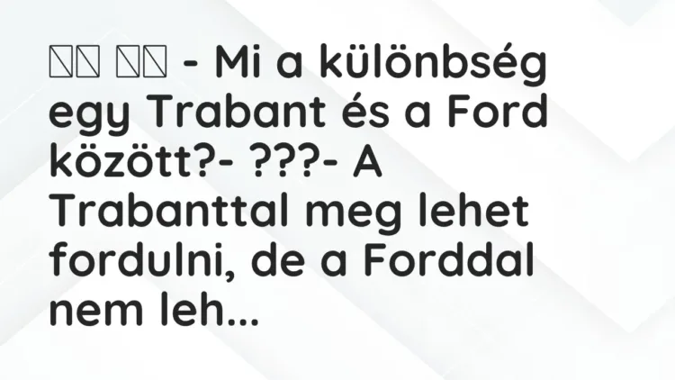 Vicc:
– Mi a különbség egy Trabant és a Ford között?-… Vicc:
– Mi a különbség egy Trabant és a Ford között?-…