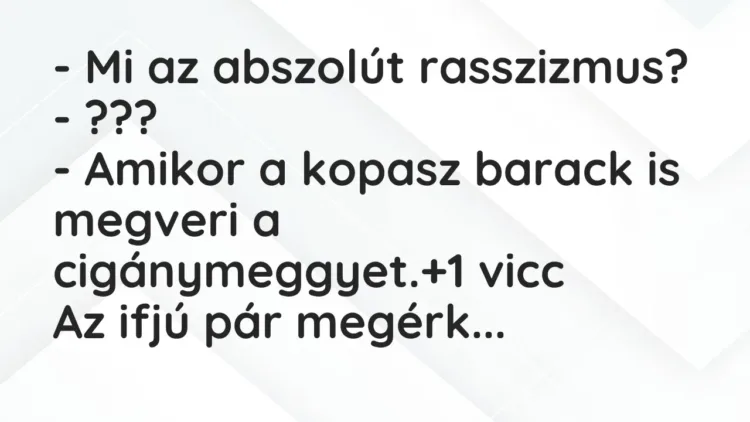 Vicc: – Mi az abszolút rasszizmus?
– ???
– Amikor a kopasz barack is megveri… Vicc: – Mi az abszolút rasszizmus?
– ???
– Amikor a kopasz barack is megveri…