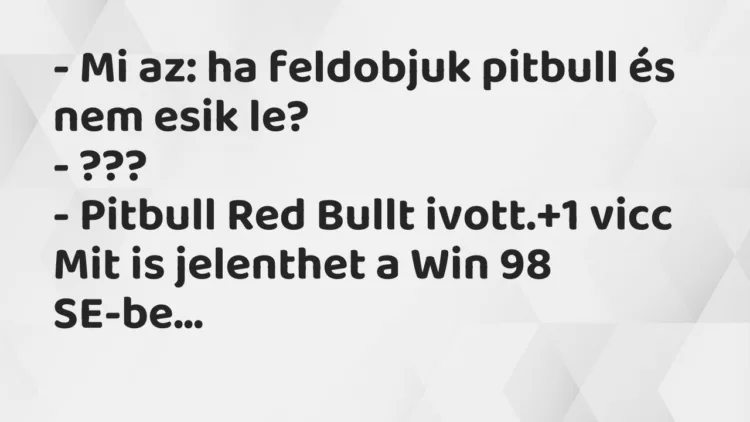 Vicc: – Mi az: ha feldobjuk pitbull és nem esik le? – ??? – Pitbull Red…