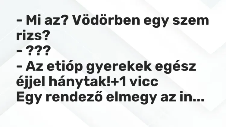 Vicc: – Mi az? Vödörben egy szem rizs?
– ???
– Az etióp gyerekek egész éjjel… Vicc: – Mi az? Vödörben egy szem rizs?
– ???
– Az etióp gyerekek egész éjjel…