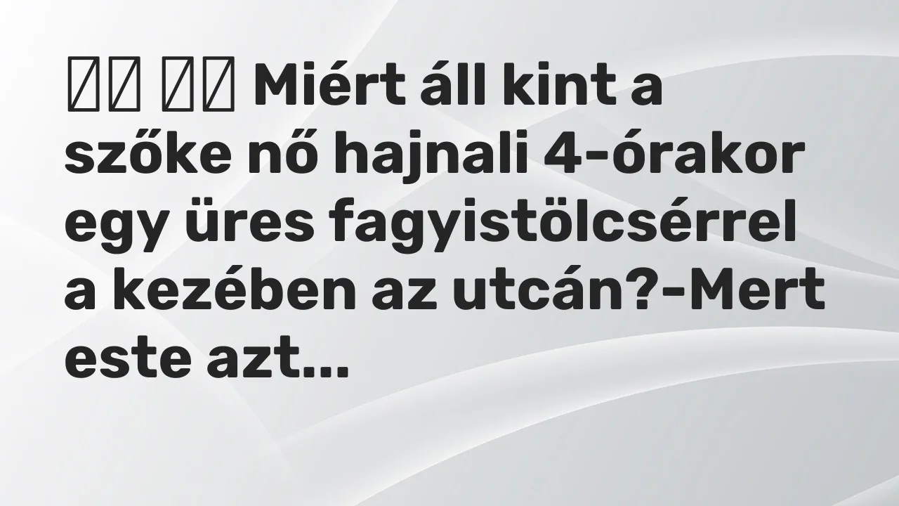 Vicc: 
		  
		  Miért áll kint a szőke nő hajnali 4-órakor egy üres…