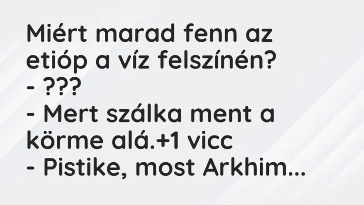 Vicc: Miért marad fenn az etióp a víz felszínén?
– ???
– Mert szálka ment a… Vicc: Miért marad fenn az etióp a víz felszínén?
– ???
– Mert szálka ment a…