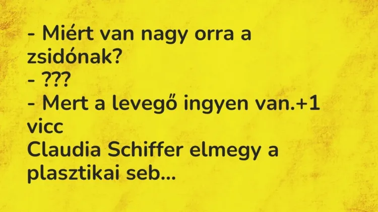 Vicc: – Miért van nagy orra a zsidónak?
– ???
– Mert a levegő ingyen van. Vicc: – Miért van nagy orra a zsidónak?
– ???
– Mert a levegő ingyen van.