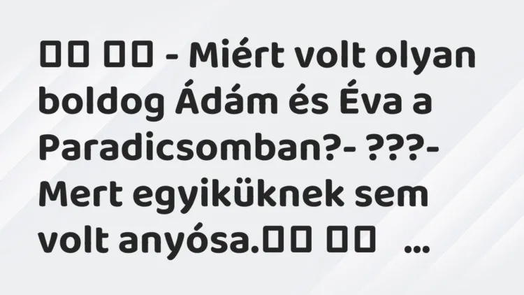 Vicc:
– Miért volt olyan boldog Ádám és Éva a Paradicsomban?-… Vicc:
– Miért volt olyan boldog Ádám és Éva a Paradicsomban?-…