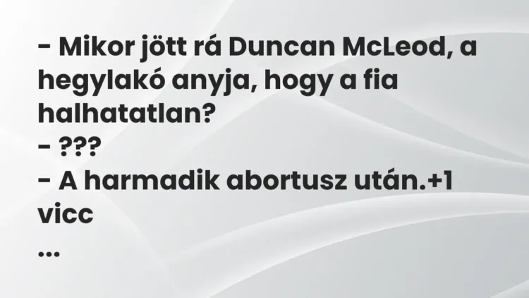 Vicc: – Mikor jött rá Duncan McLeod, a hegylakó anyja, hogy a fia halhatatlan?
-… Vicc: – Mikor jött rá Duncan McLeod, a hegylakó anyja, hogy a fia halhatatlan?
-…