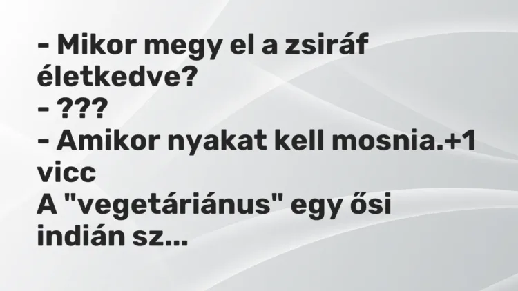 Vicc: – Mikor megy el a zsiráf életkedve?
– ???
– Amikor nyakat kell… Vicc: – Mikor megy el a zsiráf életkedve?
– ???
– Amikor nyakat kell…