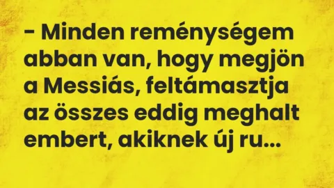 Vicc: – Minden reménységem abban van, hogy megjön a Messiás, feltámasztja az összes…