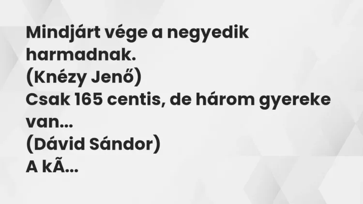 Vicc: Mindjárt vége a negyedik harmadnak.
(Knézy Jenő)
Csak 165 centis, de… Vicc: Mindjárt vége a negyedik harmadnak.
(Knézy Jenő)
Csak 165 centis, de…