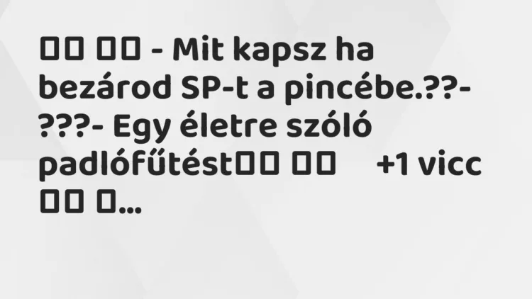 Vicc: – Mit kapsz ha bezárod SP-t a pincébe.??- ???- Egy …