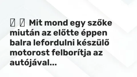 Vicc: 
	    	    Mit mond egy szőke miután az előtte éppen balra lefordulni készülő…
