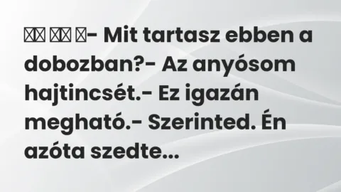 Vicc: 
		  
		  ‎- Mit tartasz ebben a dobozban?- Az anyósom…