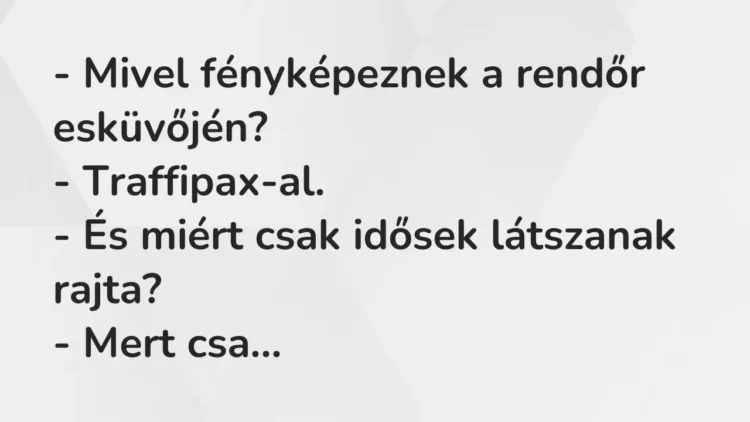 Vicc: – Mivel fényképeznek a rendőr esküvőjén?
– Traffipax-al.
– És miért… Vicc: – Mivel fényképeznek a rendőr esküvőjén?
– Traffipax-al.
– És miért…