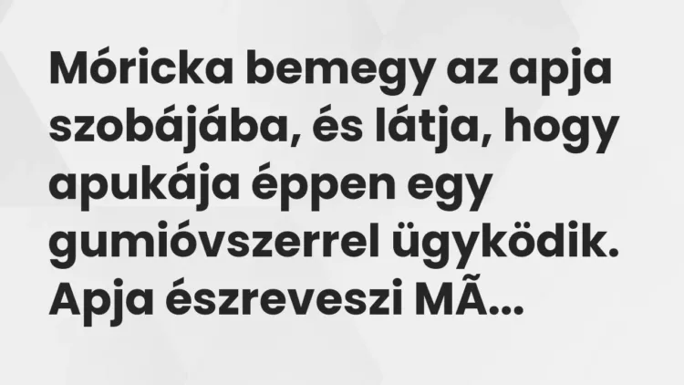 Vicc: Móricka bemegy az apja szobájába, és látja, hogy apukája éppen egy gumióvszerrel… Vicc: Móricka bemegy az apja szobájába, és látja, hogy apukája éppen egy gumióvszerrel…