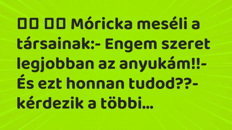 Vicc:
Móricka meséli a társainak:- Engem szeret legjobban az … Vicc:
Móricka meséli a társainak:- Engem szeret legjobban az …