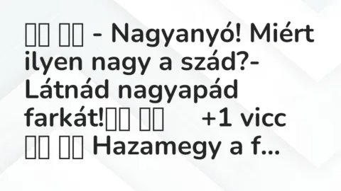 Vicc: 
		  
		  – Nagyanyó! Miért ilyen nagy a szád?- Látnád nagyapád…