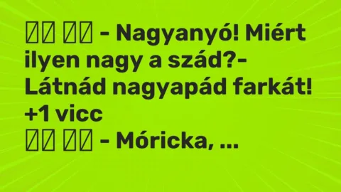 Vicc: 
		  
		  – Nagyanyó! Miért ilyen nagy a szád?- Látnád nagyapád…