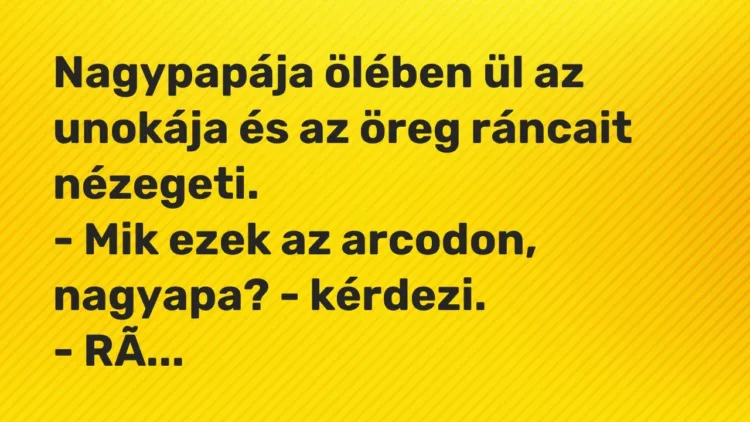 Vicc: Nagypapája ölében ül az unokája és az öreg ráncait nézegeti.
– Mik ezek az… Vicc: Nagypapája ölében ül az unokája és az öreg ráncait nézegeti.
– Mik ezek az…