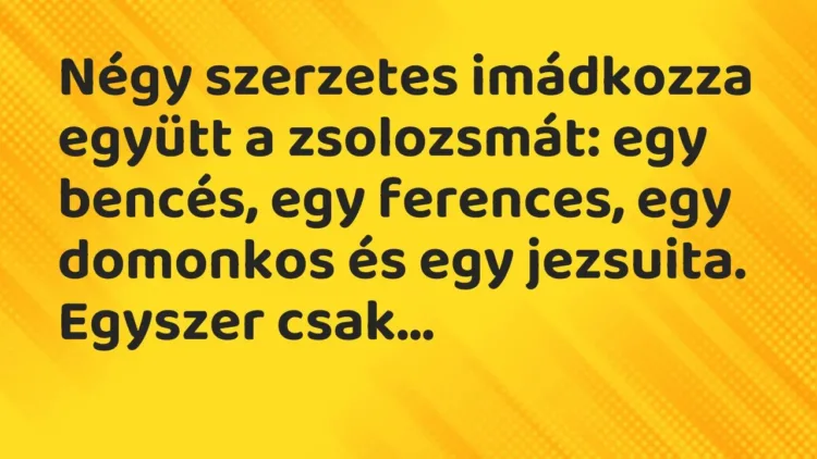 Vicc: Négy szerzetes imádkozza együtt a zsolozsmát: egy bencés, egy ferences, egy… Vicc: Négy szerzetes imádkozza együtt a zsolozsmát: egy bencés, egy ferences, egy…