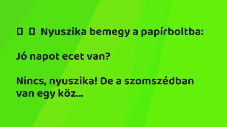 Vicc:
Nyuszika bemegy a papírboltba:
Jó napot ecet… Vicc:
Nyuszika bemegy a papírboltba:
Jó napot ecet…