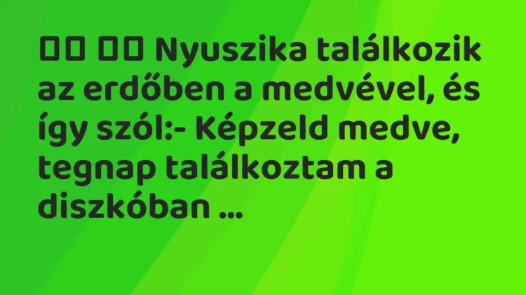 Vicc:
Nyuszika találkozik az erdőben a medvével, és így… Vicc:
Nyuszika találkozik az erdőben a medvével, és így…