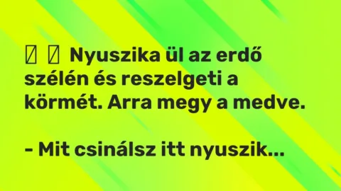Vicc: 
	    	    Nyuszika ül az erdő szélén és reszelgeti a körmét. Arra megy a…