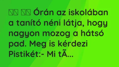 Vicc: 
		  
		  Órán az iskolában a tanító néni látja, hogy nagyon mozog a …
