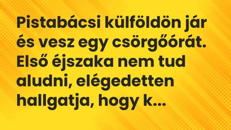Vicc: Pistabácsi külföldön jár és vesz egy csörgőórát. Első éjszaka nem tud aludni,… Vicc: Pistabácsi külföldön jár és vesz egy csörgőórát. Első éjszaka nem tud aludni,…