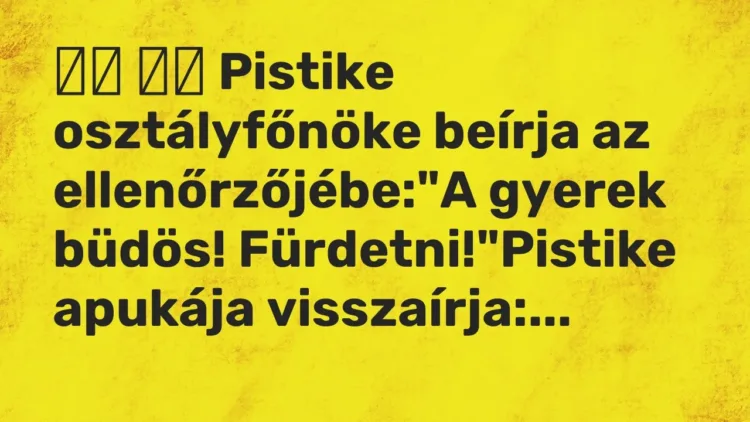 Vicc:
Pistike osztályfőnöke beírja az ellenőrzőjébe:”A gyerek… Vicc:
Pistike osztályfőnöke beírja az ellenőrzőjébe:”A gyerek…