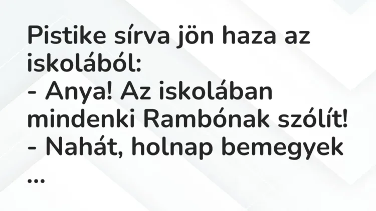 Vicc: Pistike sírva jön haza az iskolából:
– Anya! Az iskolában mindenki Rambónak… Vicc: Pistike sírva jön haza az iskolából:
– Anya! Az iskolában mindenki Rambónak…