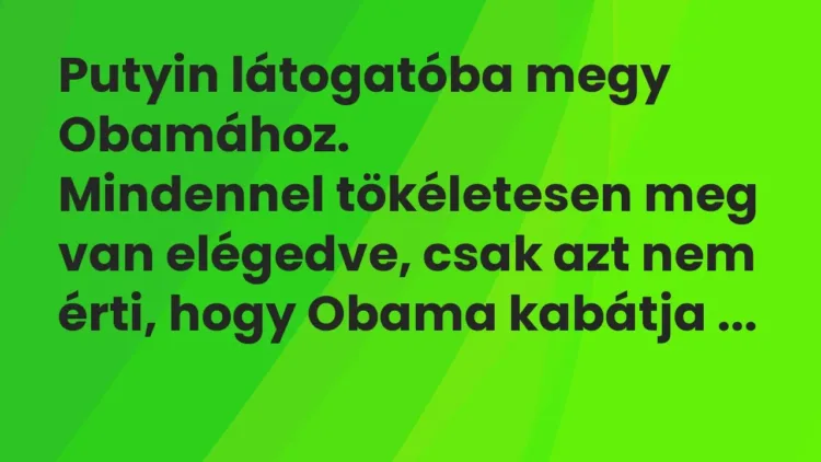Vicc: Putyin látogatóba megy Obamához.
Mindennel tökéletesen meg van elégedve,… Vicc: Putyin látogatóba megy Obamához.
Mindennel tökéletesen meg van elégedve,…