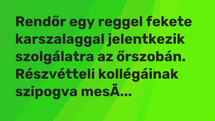 Vicc: Rendőr egy reggel fekete karszalaggal jelentkezik szolgálatra az őrszobán…. Vicc: Rendőr egy reggel fekete karszalaggal jelentkezik szolgálatra az őrszobán….