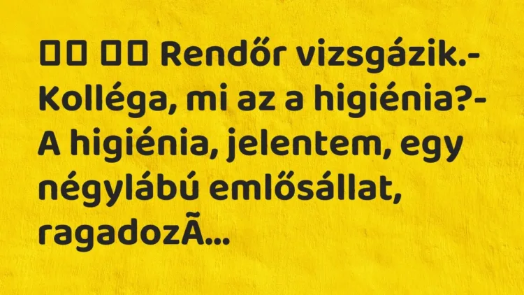 Vicc:
Rendőr vizsgázik.- Kolléga, mi az a higiénia?- A… Vicc:
Rendőr vizsgázik.- Kolléga, mi az a higiénia?- A…