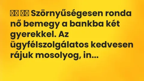 Vicc: 
		  
		  Szörnyűségesen ronda nő bemegy a bankba két gyerekkel. Az…