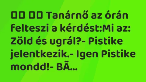 Vicc: 
		  
		  Tanárnő az órán felteszi a kérdést:Mi az: Zöld és…