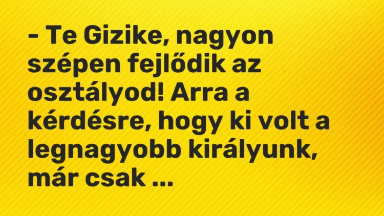 Vicc: – Te Gizike, nagyon szépen fejlődik az osztályod! Arra a kérdésre, hogy ki volt… Vicc: – Te Gizike, nagyon szépen fejlődik az osztályod! Arra a kérdésre, hogy ki volt…