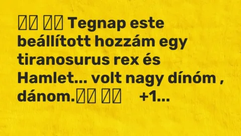 Vicc: 
		  
		  Tegnap este beállított hozzám egy tiranosurus rex és…