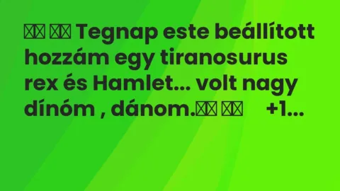 Vicc: 
		  
		  Tegnap este beállított hozzám egy tiranosurus rex és…