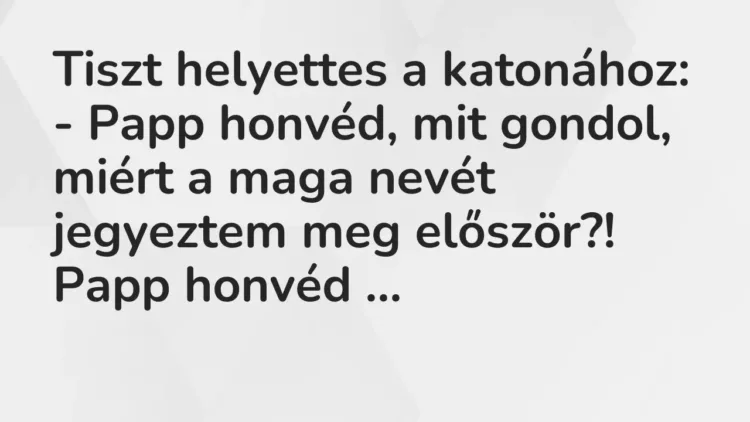 Vicc: Tiszt helyettes a katonához:
– Papp honvéd, mit gondol, miért a maga nevét… Vicc: Tiszt helyettes a katonához:
– Papp honvéd, mit gondol, miért a maga nevét…