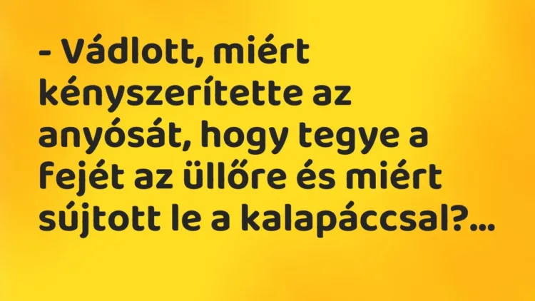 Vicc: – Vádlott, miért kényszerítette az anyósát, hogy tegye a fejét az üllőre és… Vicc: – Vádlott, miért kényszerítette az anyósát, hogy tegye a fejét az üllőre és…