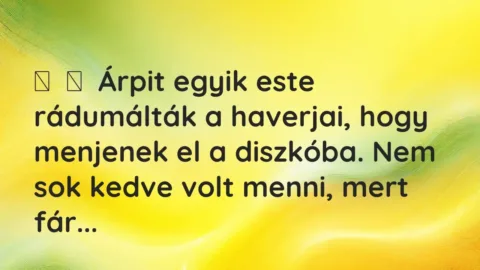 Vicces történet: 
	    	    Árpit egyik este rádumálták a haverjai, hogy menjenek el a diszkóba. …