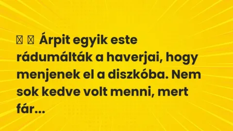 Vicces történet: 
	    	    Árpit egyik este rádumálták a haverjai, hogy menjenek el a diszkóba. …