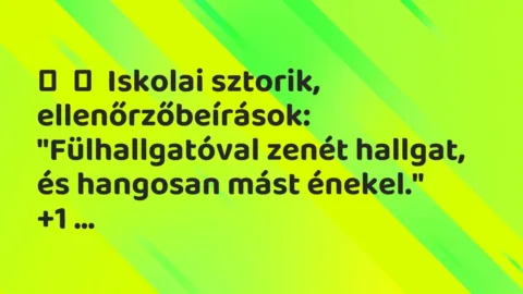 Vicces történet: 
	    	    Iskolai sztorik, ellenőrzőbeírások:


„Fülhallgatóval zenét…