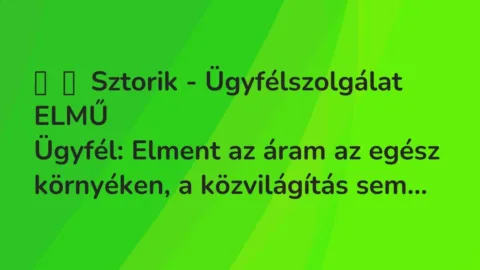 Vicces történet: 
	    	    Sztorik – Ügyfélszolgálat ELMŰ


Ügyfél: Elment az áram az egész…