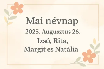 Mai névnap – 2025. Augusztus 26.: Izsó, Rita, Margit és Natália