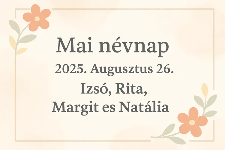 Mai névnap – 2025. Augusztus 26.: Izsó, Rita, Margit és Natália