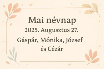 Mai névnap – 2025. Augusztus 27.: Gáspár, Mónika, József és Cézár