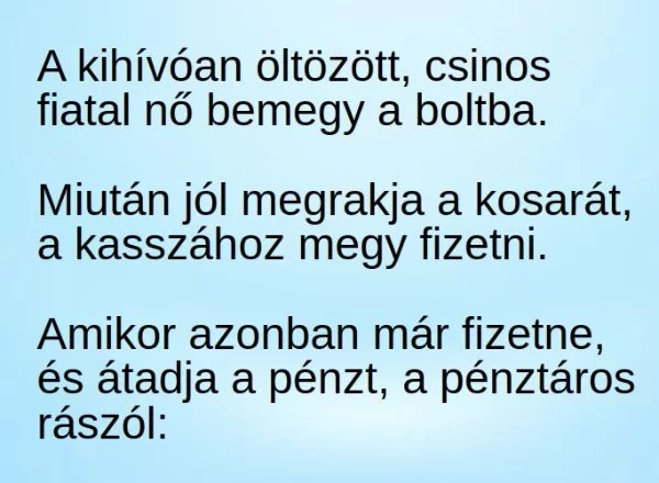 Vicc: A kihívóan öltözött, csinos fiatal nő bemegy a boltba, Vicc: A kihívóan öltözött, csinos fiatal nő bemegy a boltba, és jól telerakja a…