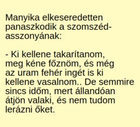 Vicc: Manyika elkeseredetten panaszkodik a szomszédasszonyának: - Vicc: Manyika elkeseredetten panaszkodik a szomszédasszonyának: –
