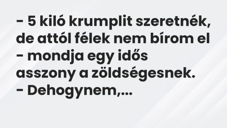 Vicc: – 5 kiló krumplit szeretnék, de attól félek nem bírom el – mondja egy idős…